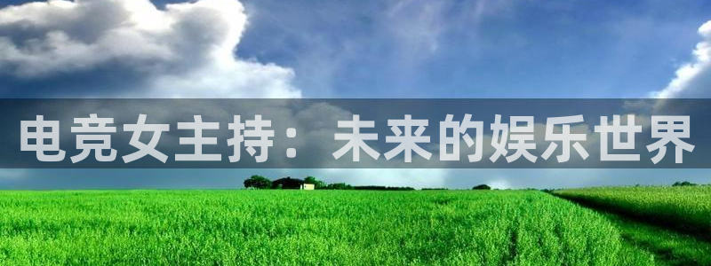 泛亚电竞不结算：电竞女主持：未来的娱乐世界