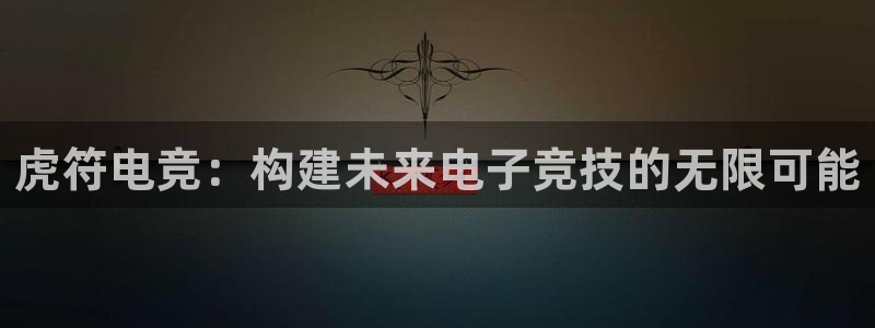 泛亚电竞平台官方最新版：虎符电竞：构建未来电子竞技的无限可能