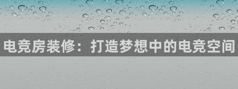 泛亚电竞首页app官方下载：电竞房装修：打造梦想中的电竞空间